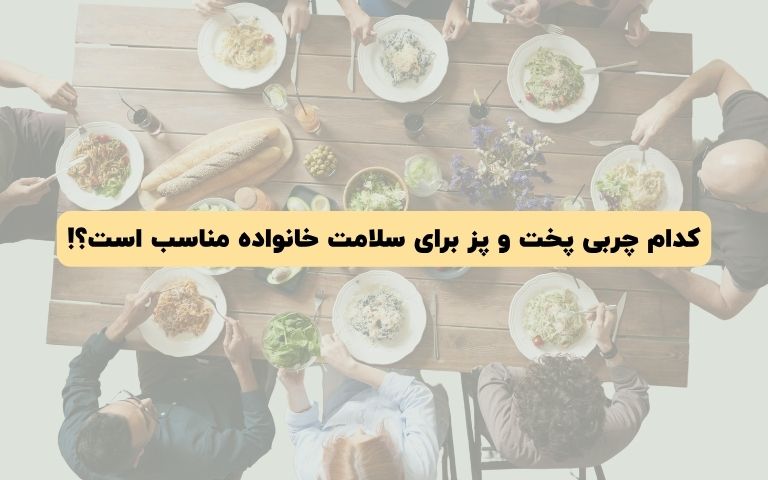 کدام چربی پخت و پز برای سلامت خانواده مناسب است؟!